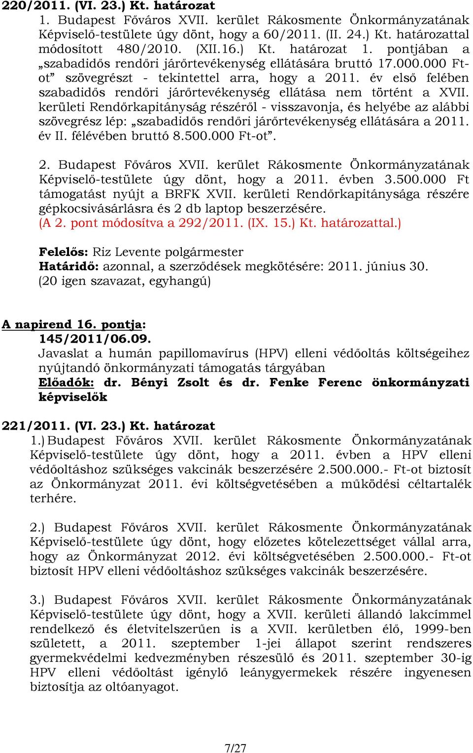 kerületi Rendőrkapitányság részéről - visszavonja, és helyébe az alábbi szövegrész lép: szabadidős rendőri járőrtevékenység ellátására a 2011. év II. félévében bruttó 8.500.000 Ft-ot. 2. Képviselő-testülete úgy dönt, hogy a 2011.