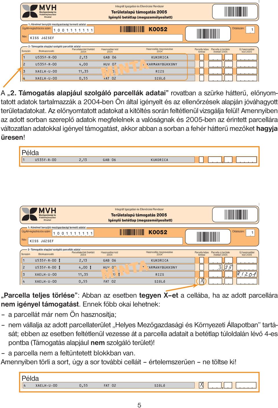 Amennyiben az adott sorban szereplő adatok megfelelnek a valóságnak és 2005-ben az érintett parcellára változatlan adatokkal igényel támogatást, akkor abban a sorban a fehér hátterű mezőket hagyja