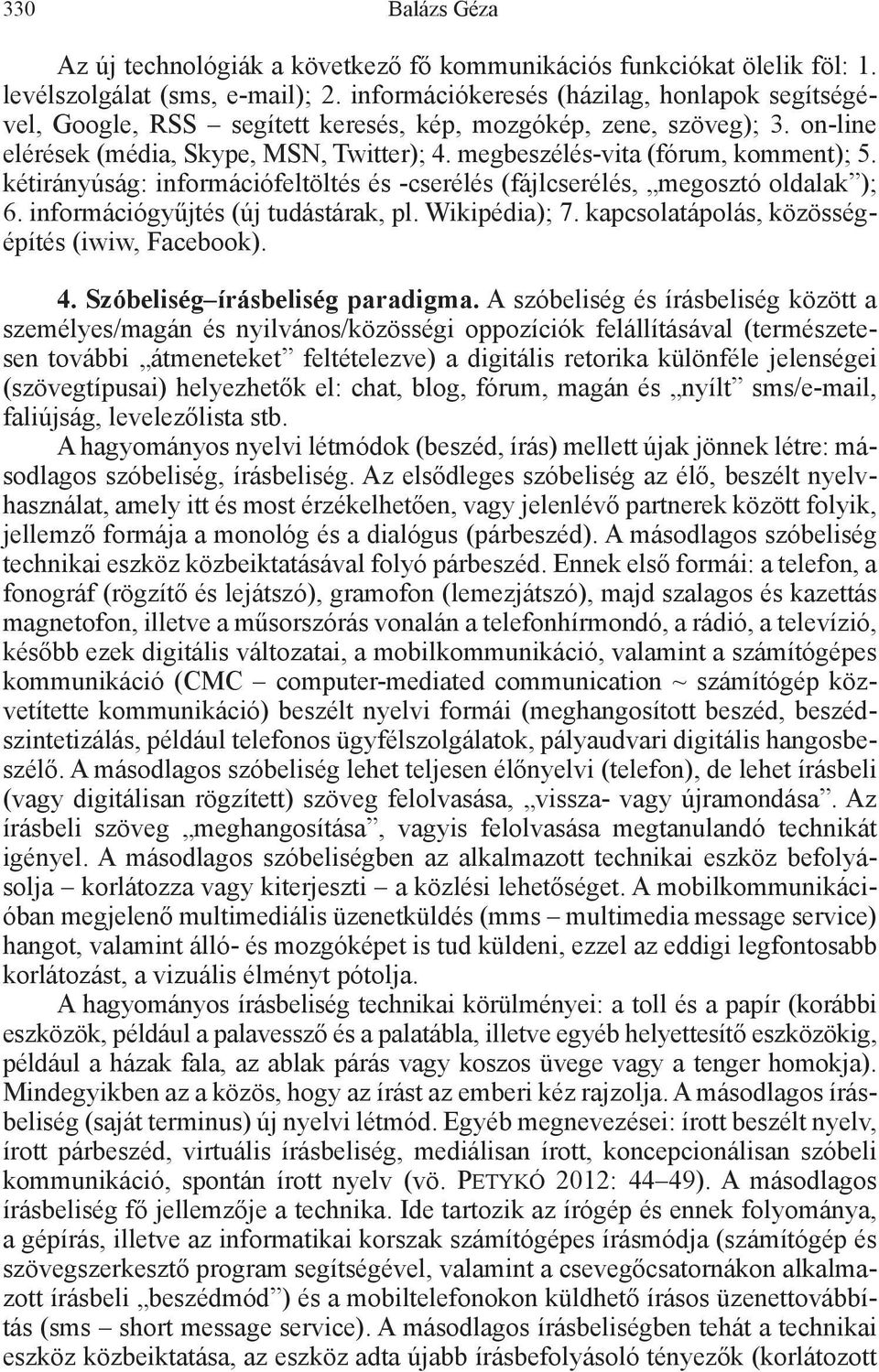 megbeszélés-vita (fórum, komment); 5. kétirányúság: információfeltöltés és -cserélés (fájlcserélés, megosztó oldalak ); 6. információgyűjtés (új tudástárak, pl. Wikipédia); 7.