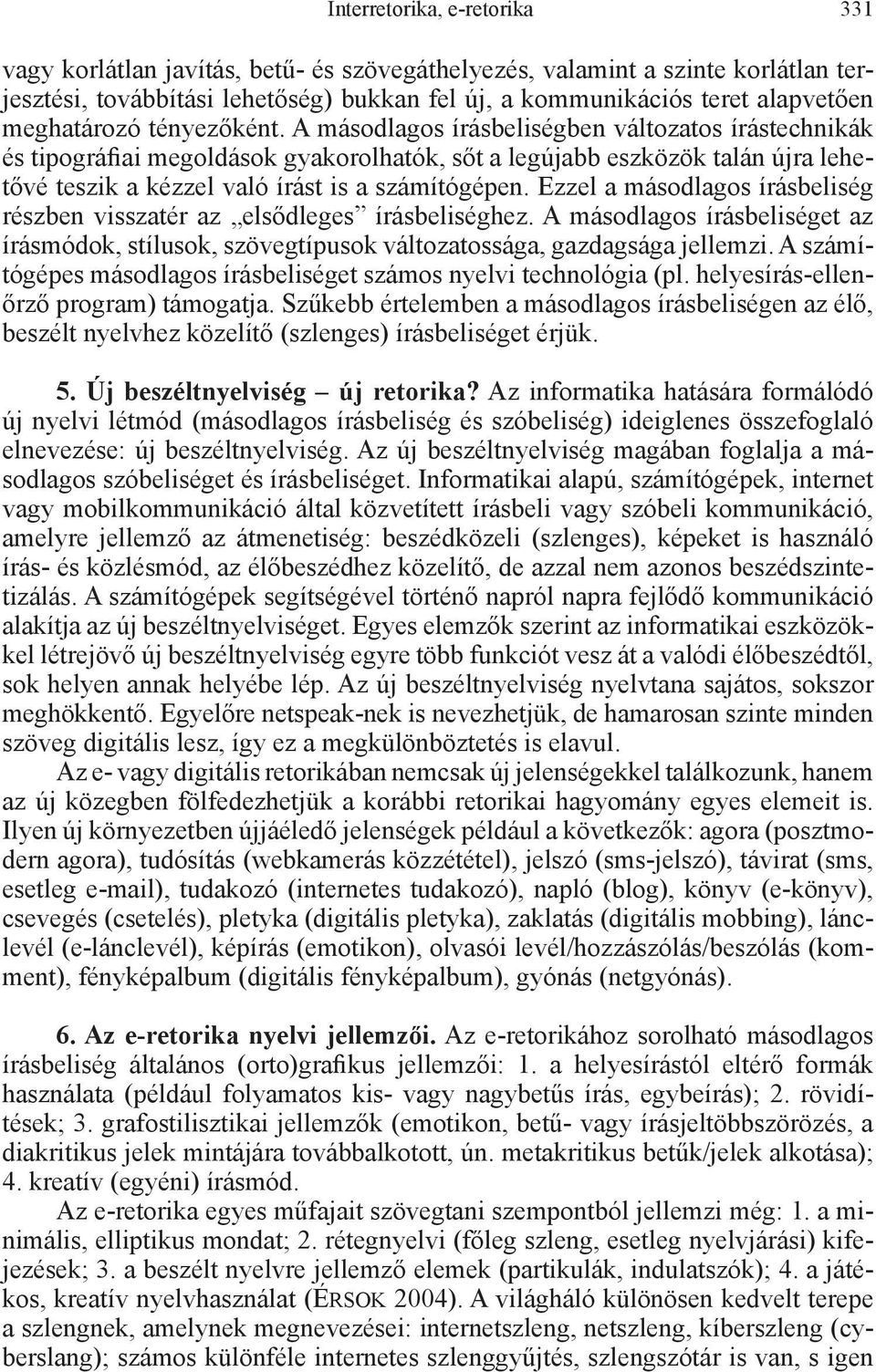 A másodlagos írásbeliségben változatos írástechnikák és tipográfiai megoldások gyakorolhatók, sőt a legújabb eszközök talán újra lehetővé teszik a kézzel való írást is a számítógépen.