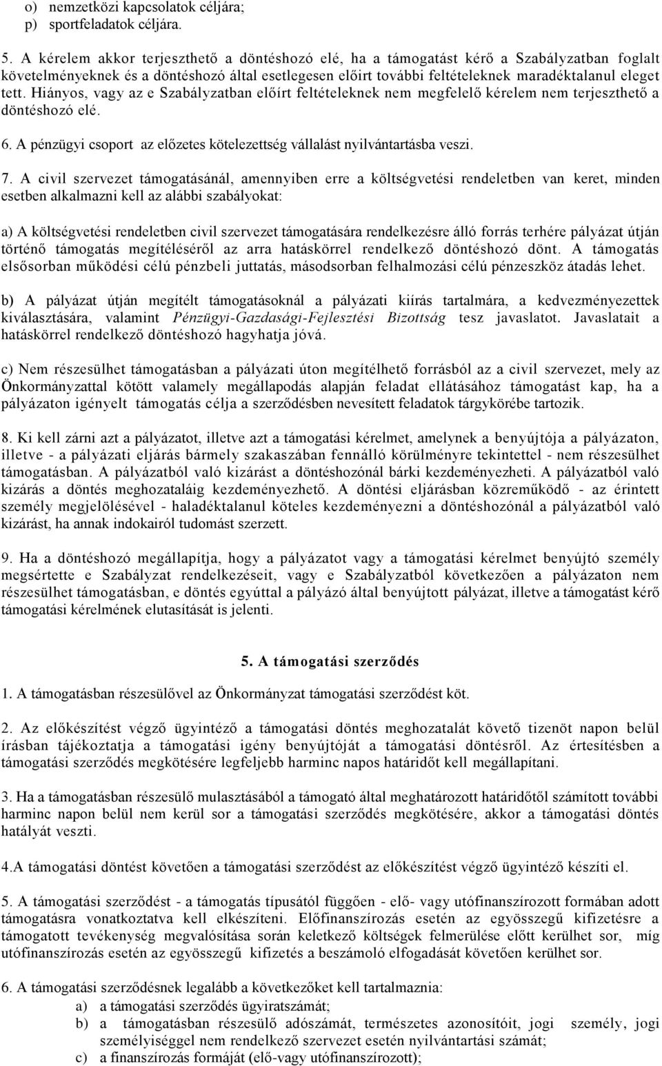 Hiányos, vagy az e Szabályzatban előírt feltételeknek nem megfelelő kérelem nem terjeszthető a döntéshozó elé. 6. A pénzügyi csoport az előzetes kötelezettség vállalást nyilvántartásba veszi. 7.