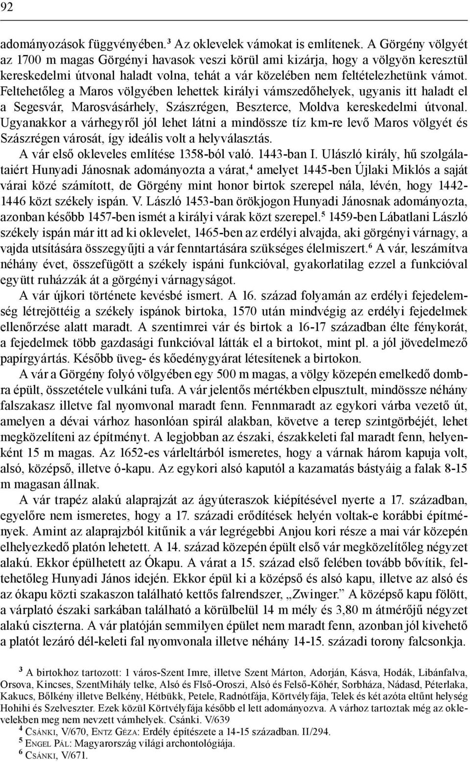 Feltehetőleg a Maros völgyében lehettek királyi vámszedőhelyek, ugyanis itt haladt el a Segesvár, Marosvásárhely, Szászrégen, Beszterce, Moldva kereskedelmi útvonal.