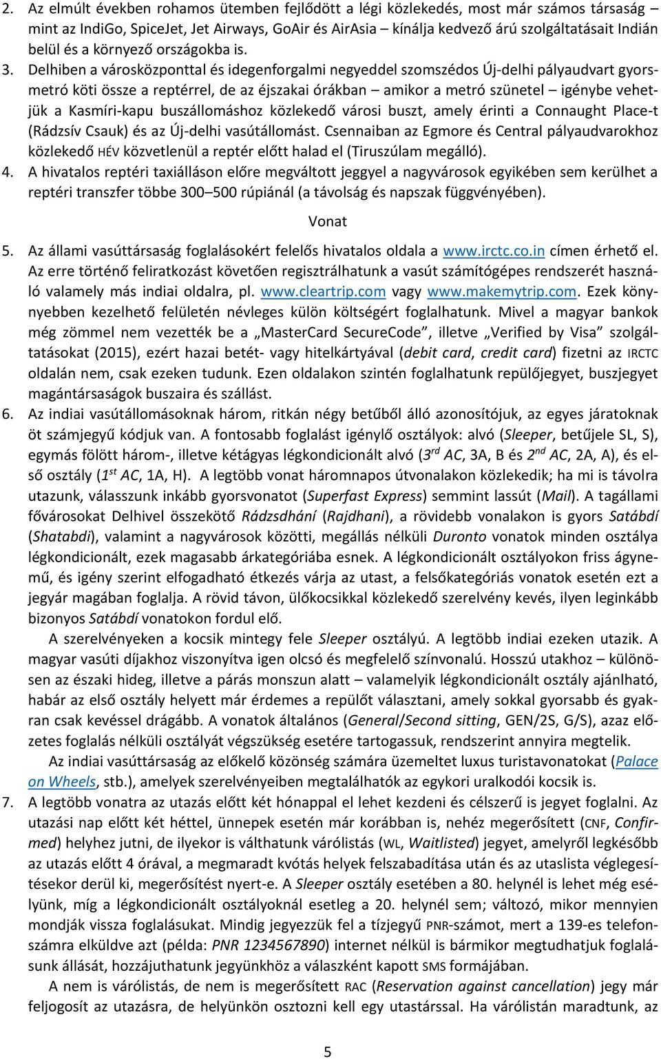 Delhiben a városközponttal és idegenforgalmi negyeddel szomszédos Új-delhi pályaudvart gyorsmetró köti össze a reptérrel, de az éjszakai órákban amikor a metró szünetel igénybe vehetjük a