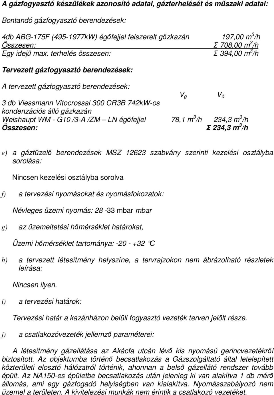 terhelés összesen: Σ 394,00 m 3 /h Tervezett gázfogyasztó berendezések: A tervezett gázfogyasztó berendezések: 3 db Viessmann Vitocrossal 300 CR3B 742kW-os kondenzációs álló gázkazán Weishaupt WM -