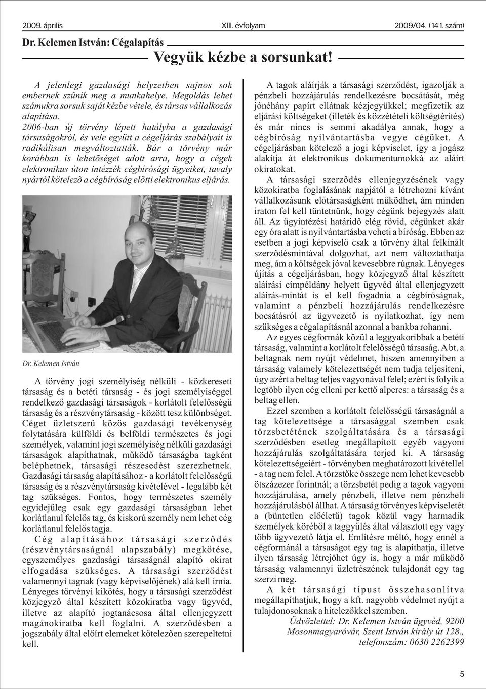 2006-ban új törvény lépett hatályba a gazdasági társaságokról, és vele együtt a cégeljárás szabályait is radikálisan megváltoztatták.