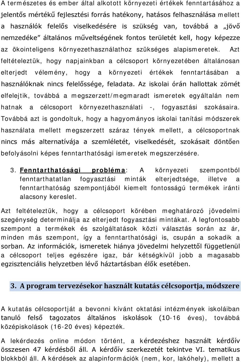 Azt feltételeztük, hogy napjainkban a célcsoport környezetében általánosan elterjedt vélemény, hogy a környezeti értékek fenntartásában a használóknak nincs felelőssége, feladata.