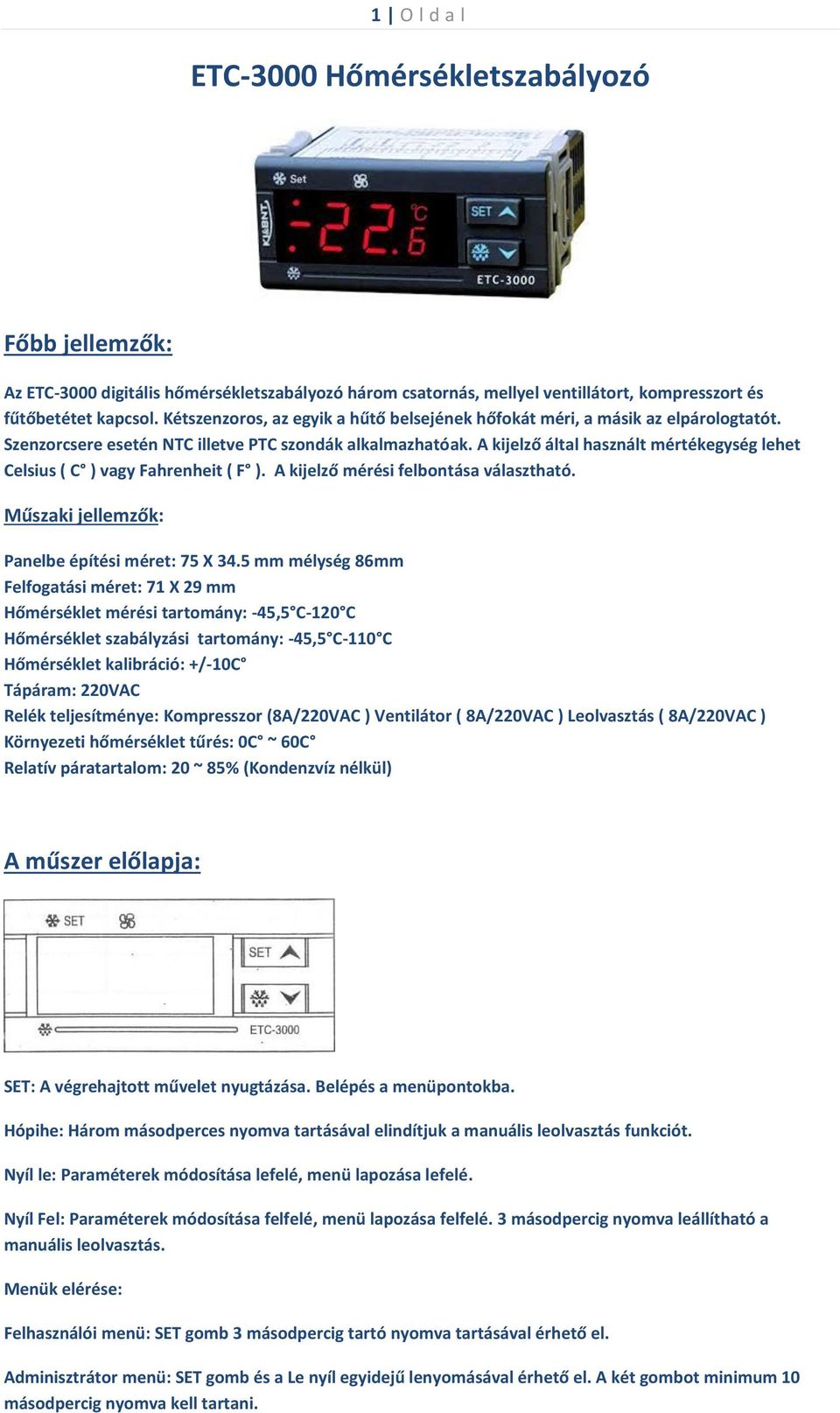 A kijelző által használt mértékegység lehet Celsius ( C ) vagy Fahrenheit ( F ). A kijelző mérési felbontása választható. Műszaki jellemzők: Panelbe építési méret: 75 X 34.