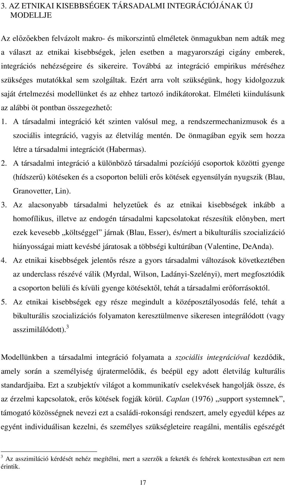 Ezért arra volt szükségünk, hogy kidolgozzuk saját értelmezési modellünket és az ehhez tartozó indikátorokat. Elméleti kiindulásunk az alábbi öt pontban összegezhető: 1.