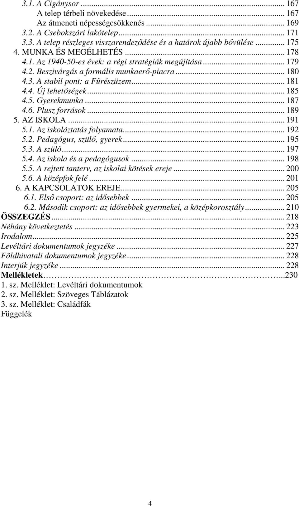 .. 185 4.5. Gyerekmunka... 187 4.6. Plusz források... 189 5. AZ ISKOLA... 191 5.1. Az iskoláztatás folyamata... 192 5.2. Pedagógus, szülő, gyerek... 195 5.3. A szülő... 197 5.4. Az iskola és a pedagógusok.