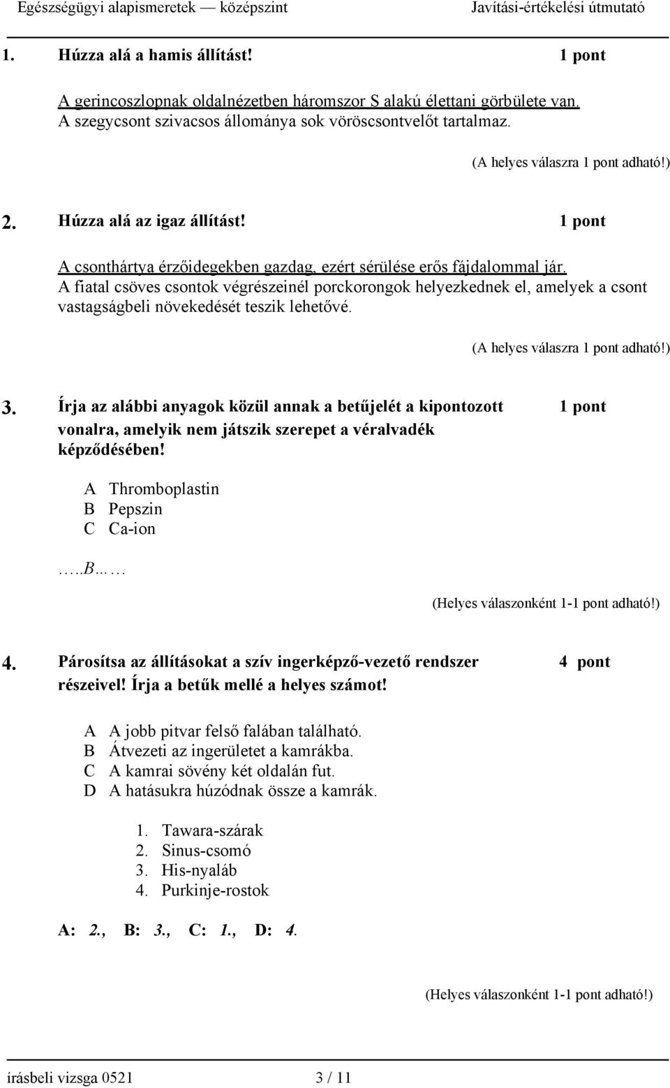 A fiatal csöves csontok végrészeinél porckorongok helyezkednek el, amelyek a csont vastagságbeli növekedését teszik lehetővé. (A helyes válaszra 1 pont adható!) 3.