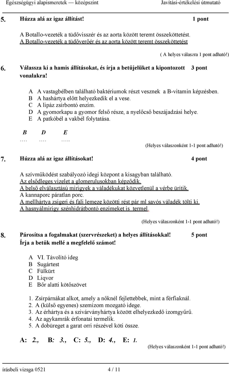 A A vastagbélben található baktériumok részt vesznek a B-vitamin képzésben. B A hashártya előtt helyezkedik el a vese. C A lipáz zsírbontó enzim.