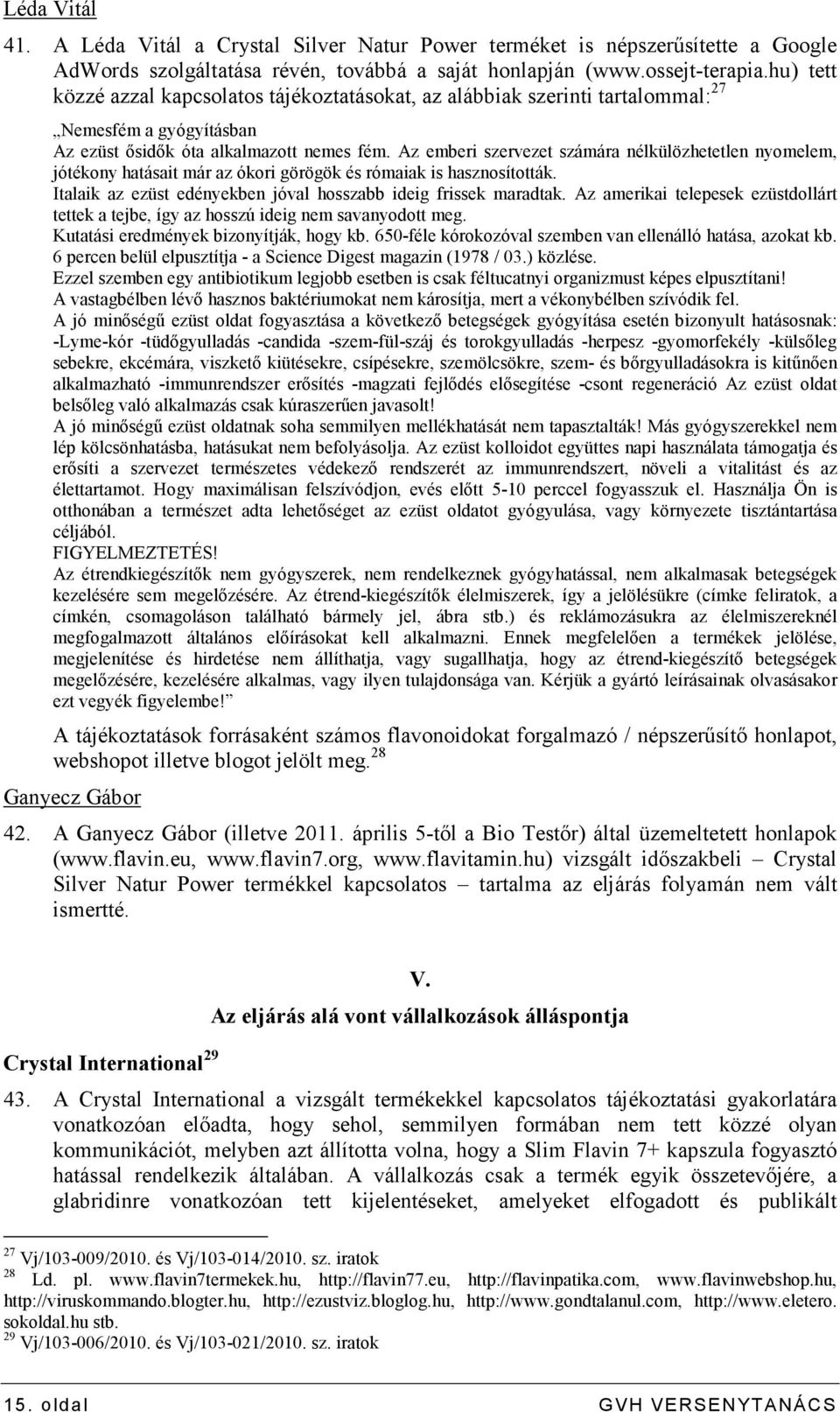 Az emberi szervezet számára nélkülözhetetlen nyomelem, jótékony hatásait már az ókori görögök és rómaiak is hasznosították. Italaik az ezüst edényekben jóval hosszabb ideig frissek maradtak.