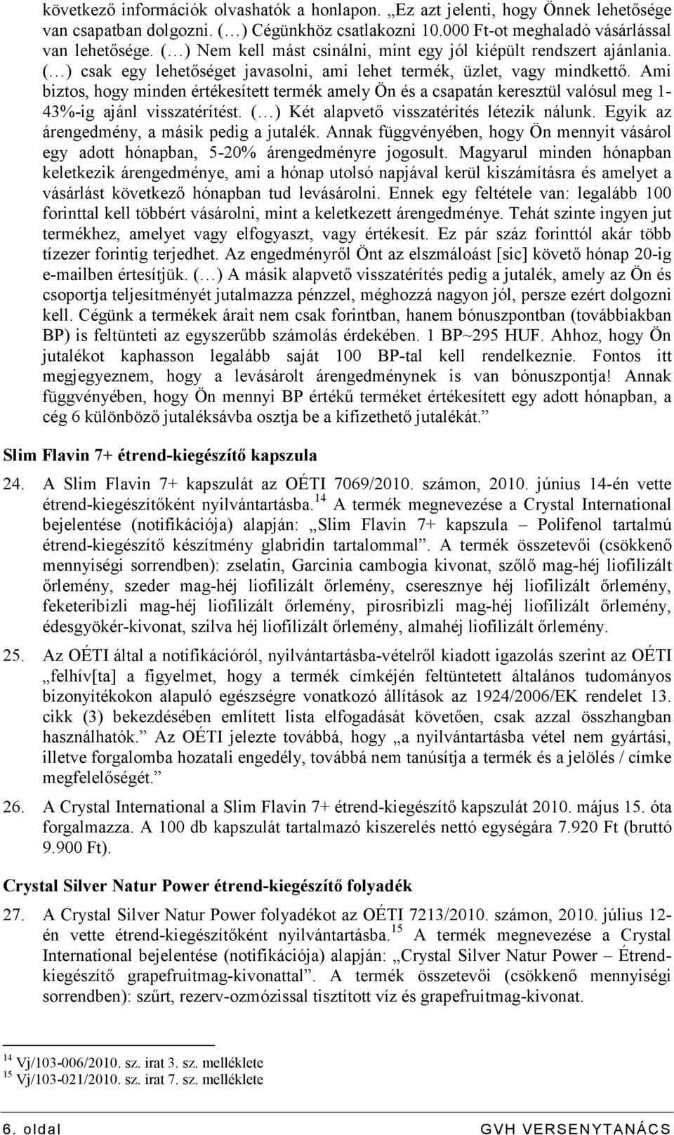 Ami biztos, hogy minden értékesített termék amely Ön és a csapatán keresztül valósul meg 1-43%-ig ajánl visszatérítést. ( ) Két alapvetı visszatérítés létezik nálunk.