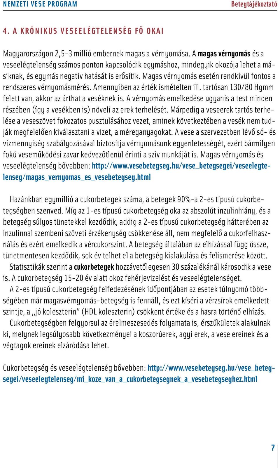 Magas vérnyomás esetén rendkívül fontos a rendszeres vérnyomásmérés. Amennyiben az érték ismételten ill. tartósan 130/80 Hgmm felett van, akkor az árthat a veséknek is.