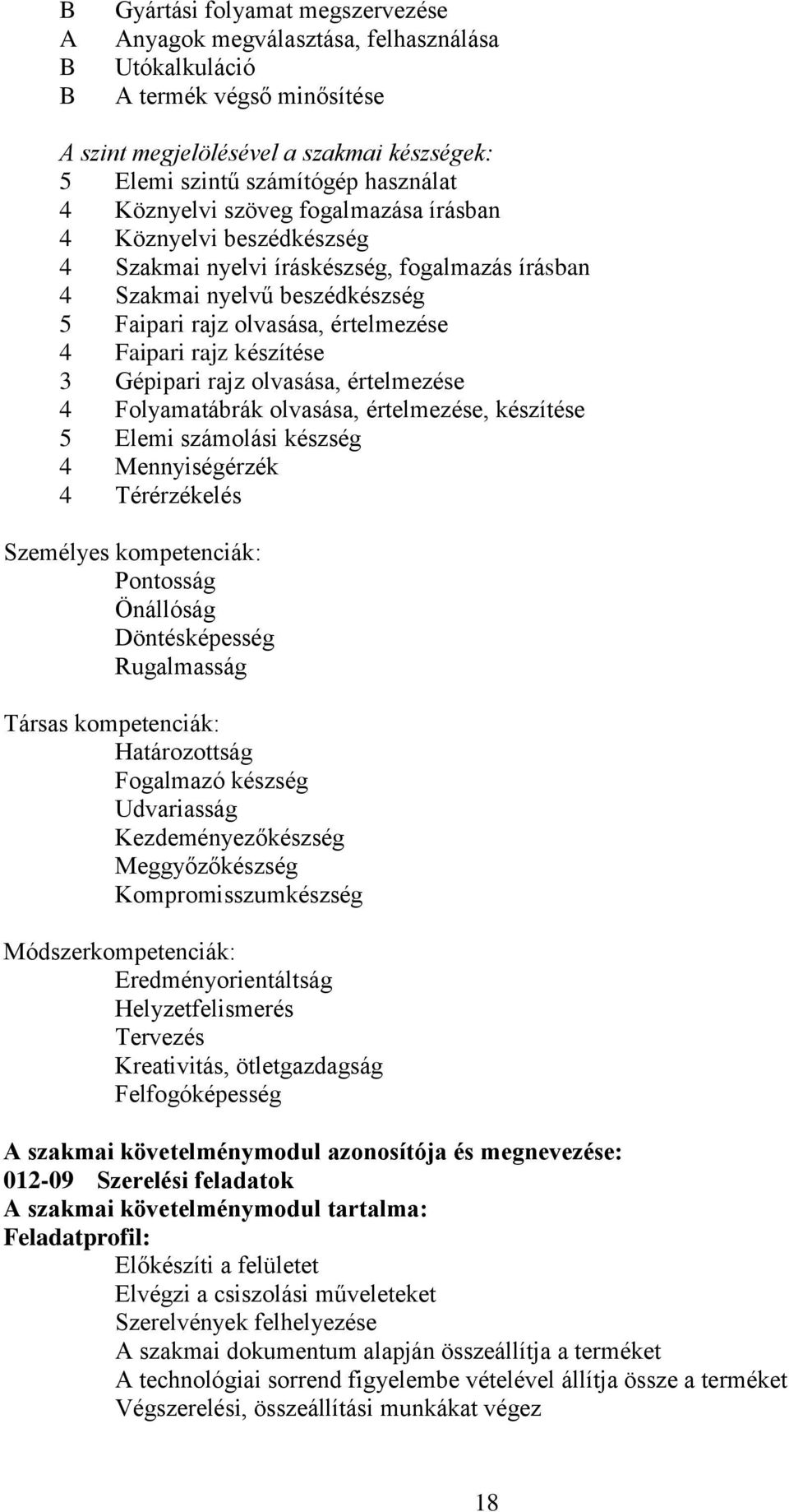 készítése 3 Gépipari rajz olvasása, értelmezése 4 Folyamatábrák olvasása, értelmezése, készítése 5 Elemi számolási készség 4 Mennyiségérzék 4 Térérzékelés Személyes kompetenciák: Pontosság Önállóság