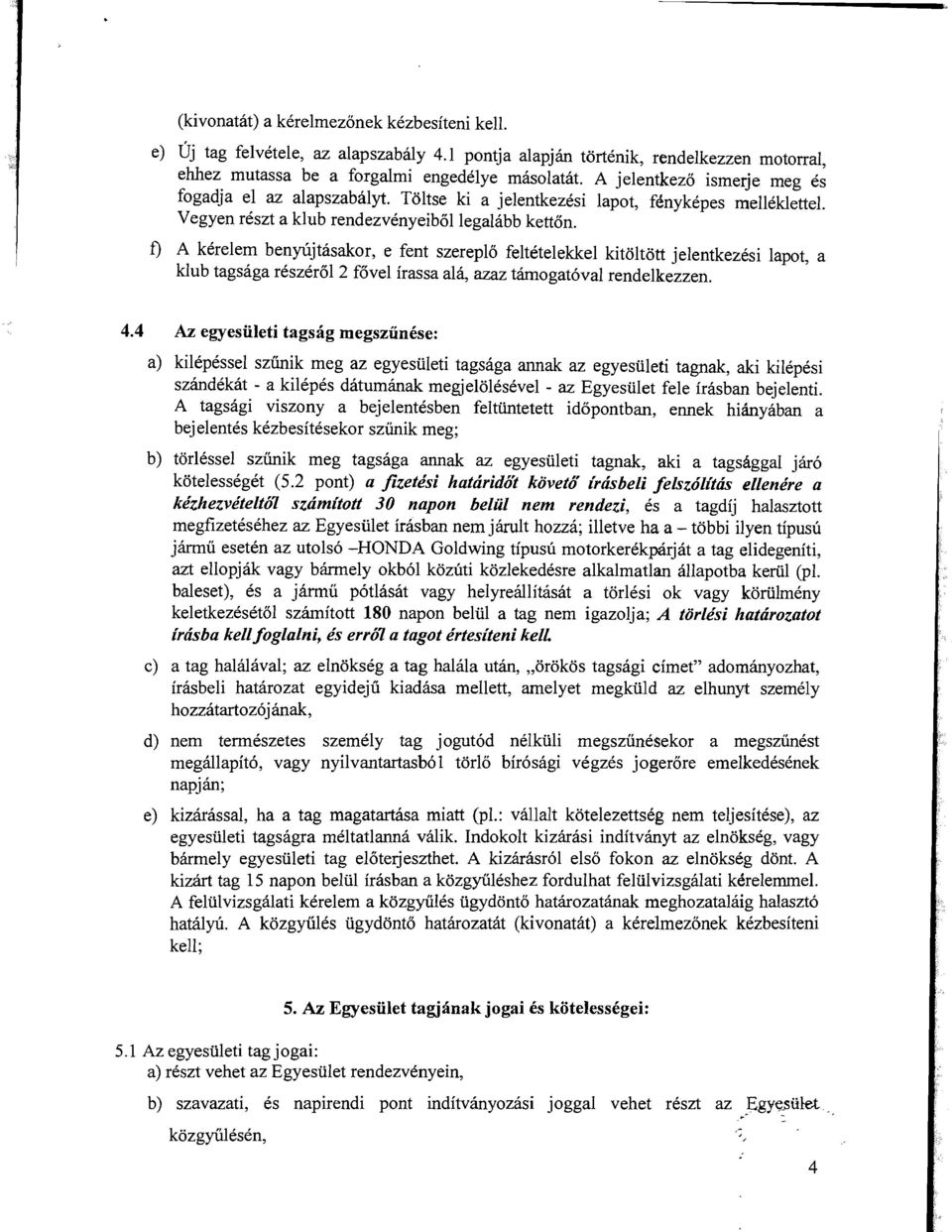 f) A kerelem benylijtasakor, e fent szereplo feltetelekkel kitoltott jelentkezesi lapot, a klub tagsaga reszerol 2 fovel irassa ala, azaz tamogat6val rendelkezzen. 4.