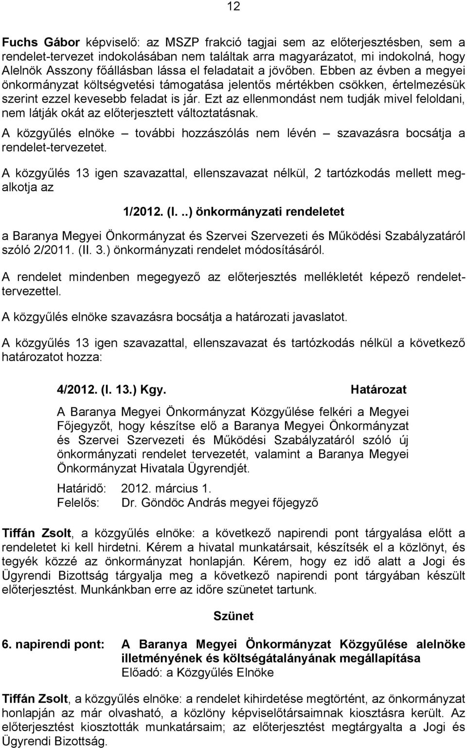 Ezt az ellenmondást nem tudják mivel feloldani, nem látják okát az előterjesztett változtatásnak. A közgyűlés elnöke további hozzászólás nem lévén szavazásra bocsátja a rendelet-tervezetet.