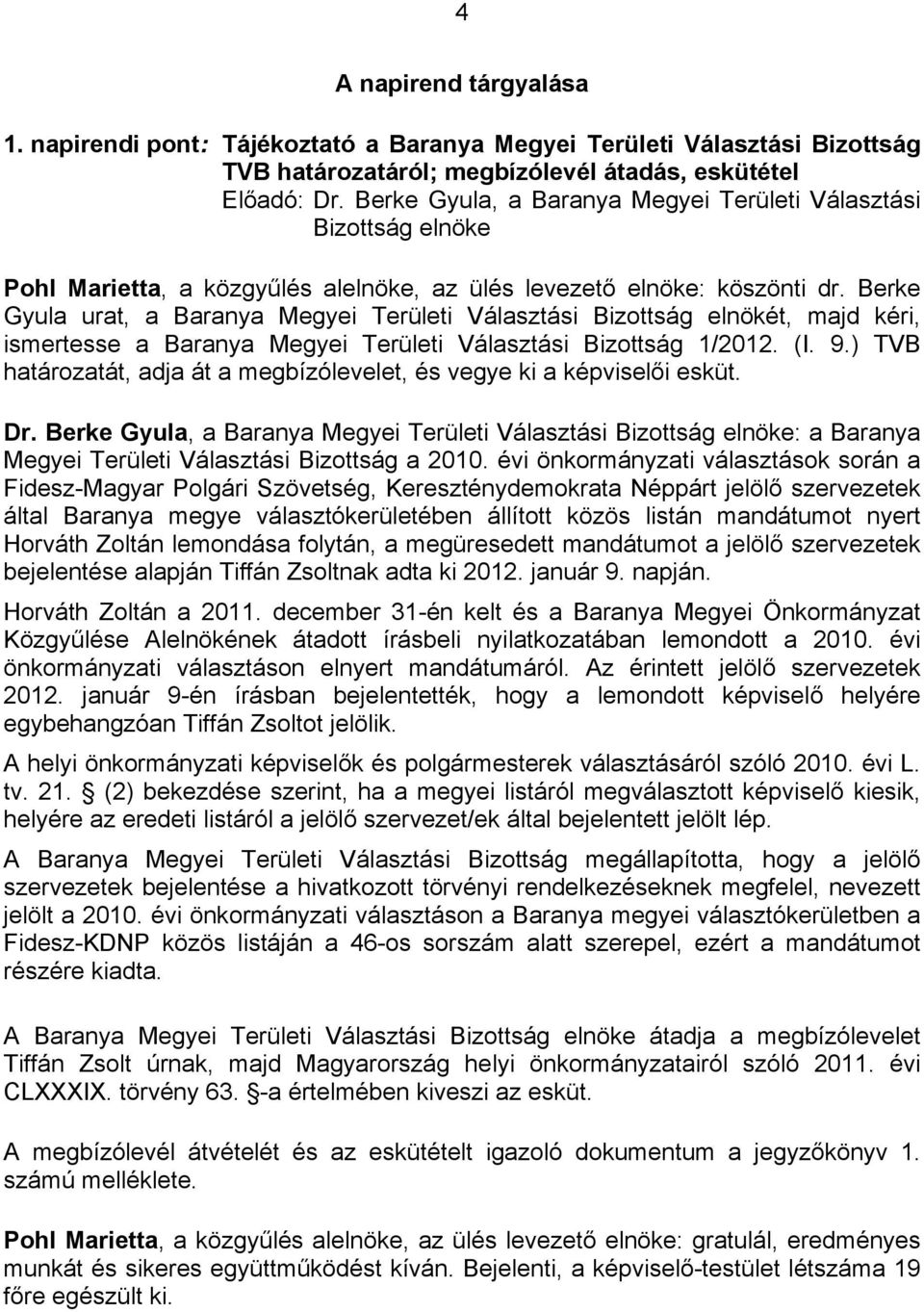 Berke Gyula urat, a Baranya Megyei Területi Választási Bizottság elnökét, majd kéri, ismertesse a Baranya Megyei Területi Választási Bizottság 1/2012. (I. 9.