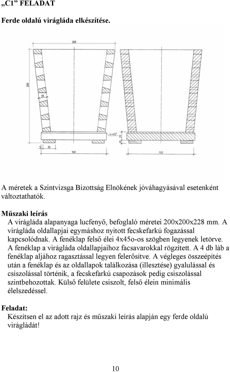 A fenéklap felső élei 4x45o-os szögben legyenek letörve. A fenéklap a virágláda oldallapjaihoz facsavarokkal rögzített. A 4 db láb a fenéklap aljához ragasztással legyen felerősítve.