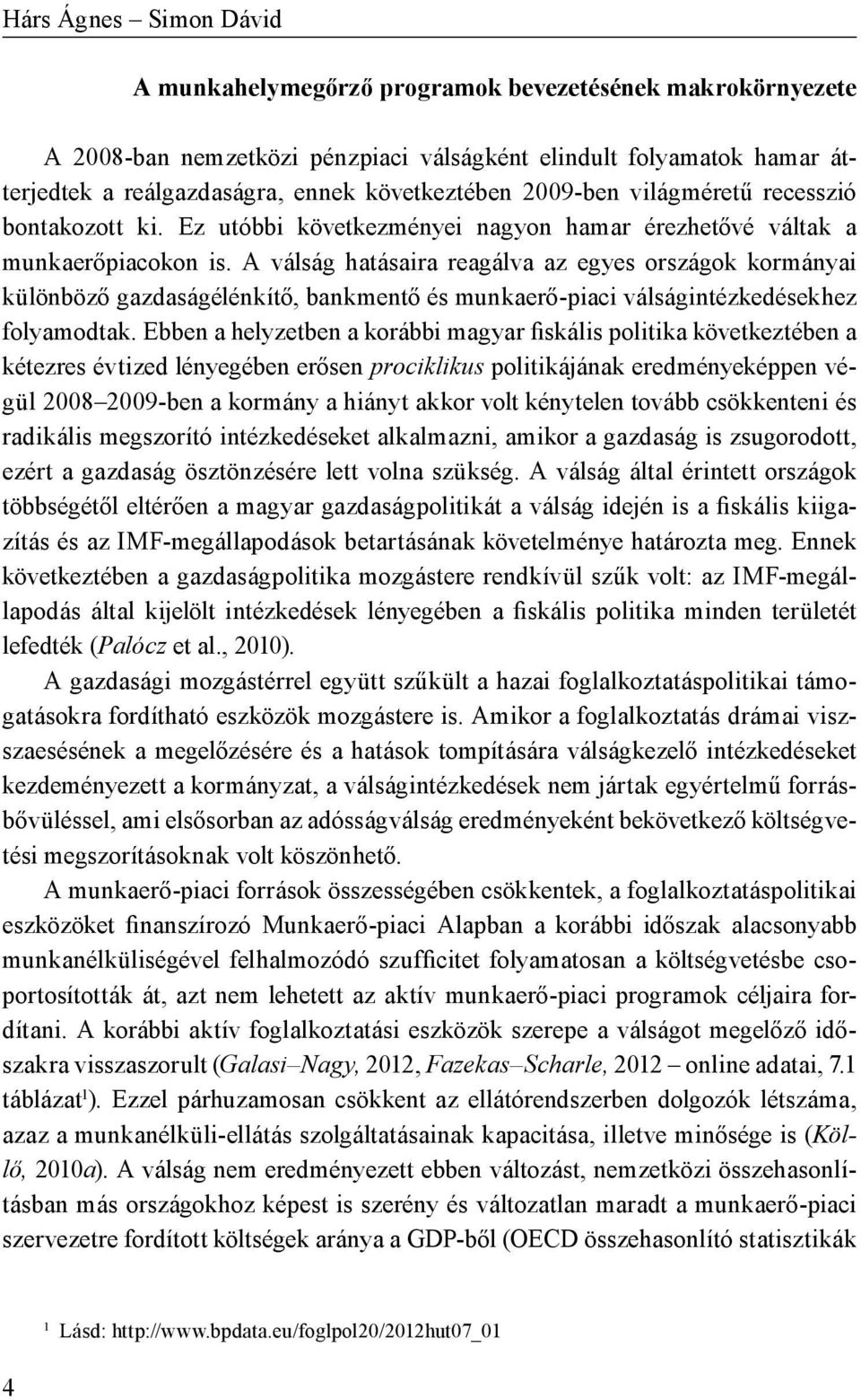 A válság hatásaira reagálva az egyes országok kormányai különböző gazdaságélénkítő, bankmentő és munkaerő-piaci válságintézkedésekhez folyamodtak.