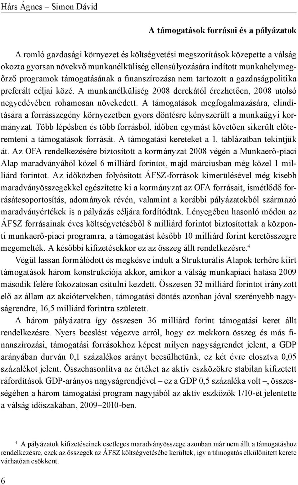 A munkanélküliség 2008 derekától érezhetően, 2008 utolsó negyedévében rohamosan növekedett.