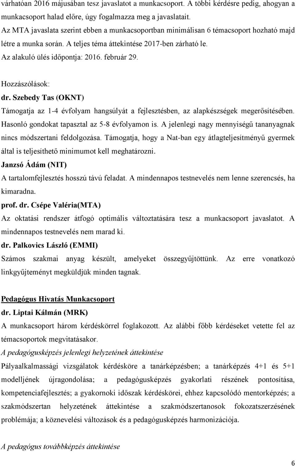 Hozzászólások: Támogatja az 1-4 évfolyam hangsúlyát a fejlesztésben, az alapkészségek megerősítésében. Hasonló gondokat tapasztal az 5-8 évfolyamon is.