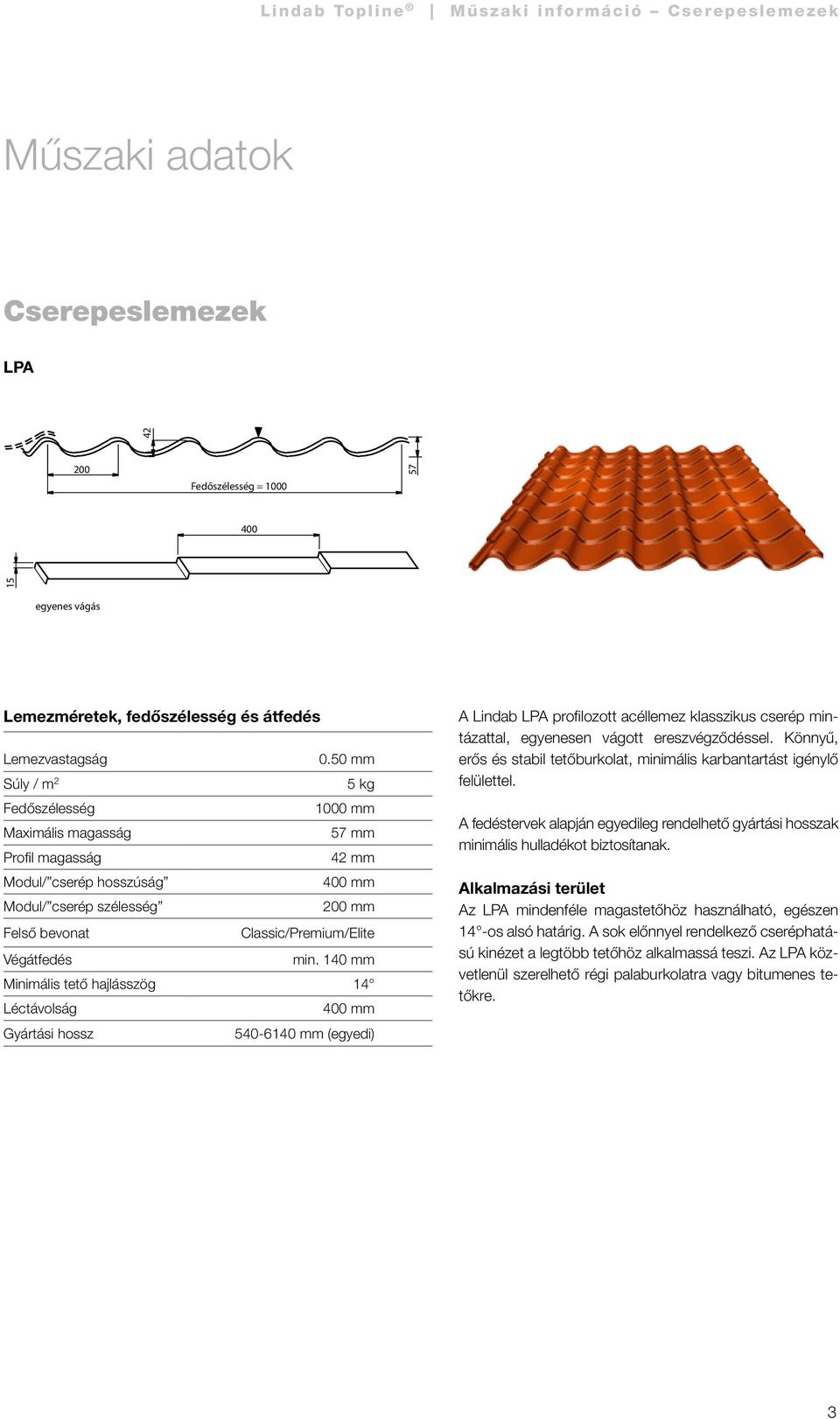 min. 140 mm Minimális tető hajlásszög 14 Léctávolság 400 mm Gyártási hossz 540-6140 mm (egyedi) A Lindab LPA profilozott acéllemez klasszikus cserép mintázattal, egyenesen vágott ereszvégződéssel.