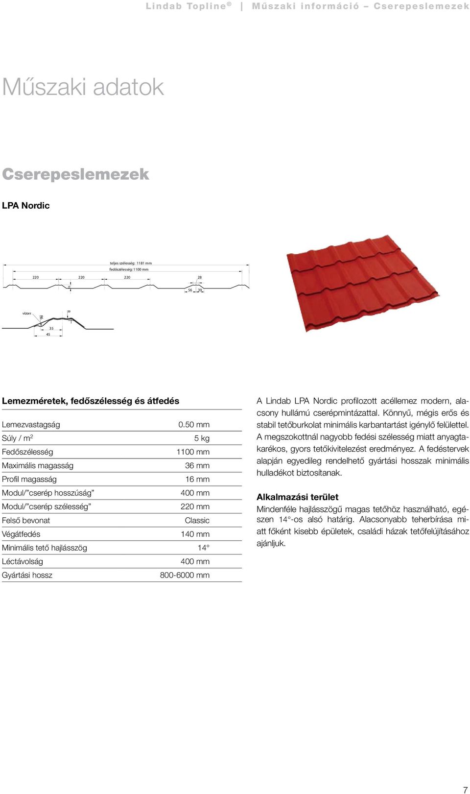 50 mm Súly / m 2 5 kg Fedőszélesség 1100 mm Maximális magasság 36 mm Profil magasság 16 mm Modul/ cserép hosszúság 400 mm Modul/ cserép szélesség 220 mm Felső bevonat Classic Végátfedés 140 mm