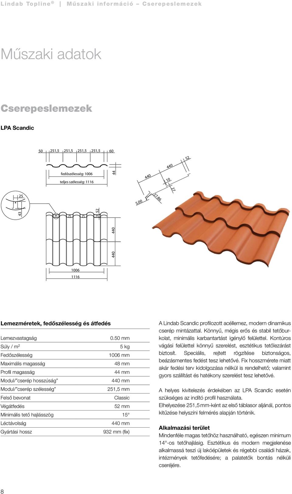 50 mm Súly / m 2 5 kg Fedőszélesség 1006 mm Maximális magasság 48 mm Profil magasság 44 mm Modul/ cserép hosszúság 440 mm Modul/ cserép szélesség 251,5 mm Felső bevonat Classic Végátfedés 52 mm