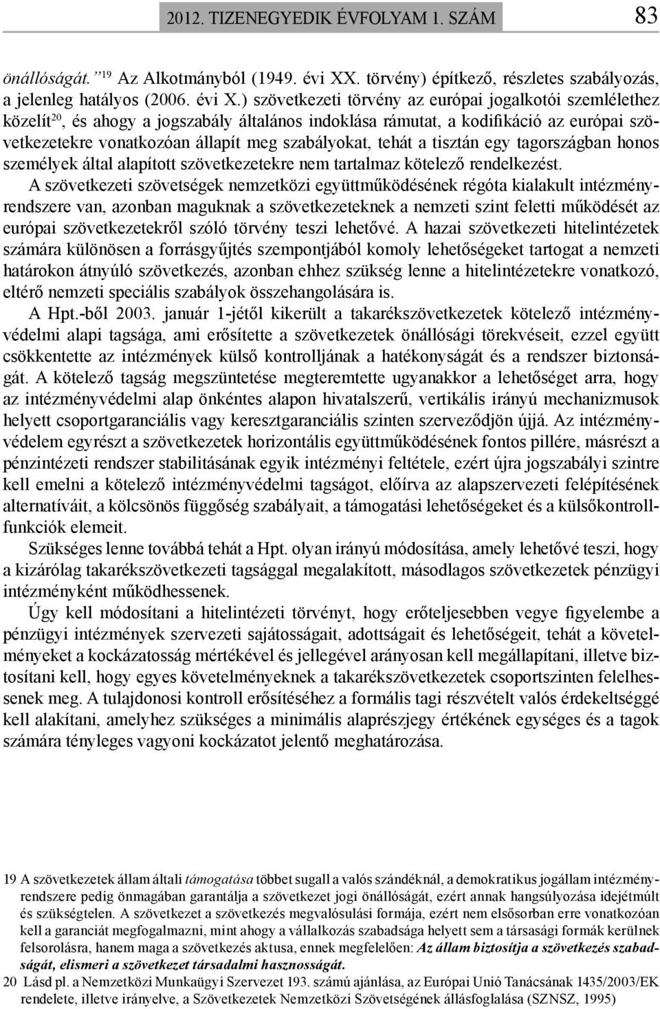 ) szövetkezeti törvény az európai jogalkotói szemlélethez közelít 20, és ahogy a jogszabály általános indoklása rámutat, a kodifikáció az európai szövetkezetekre vonatkozóan állapít meg szabályokat,