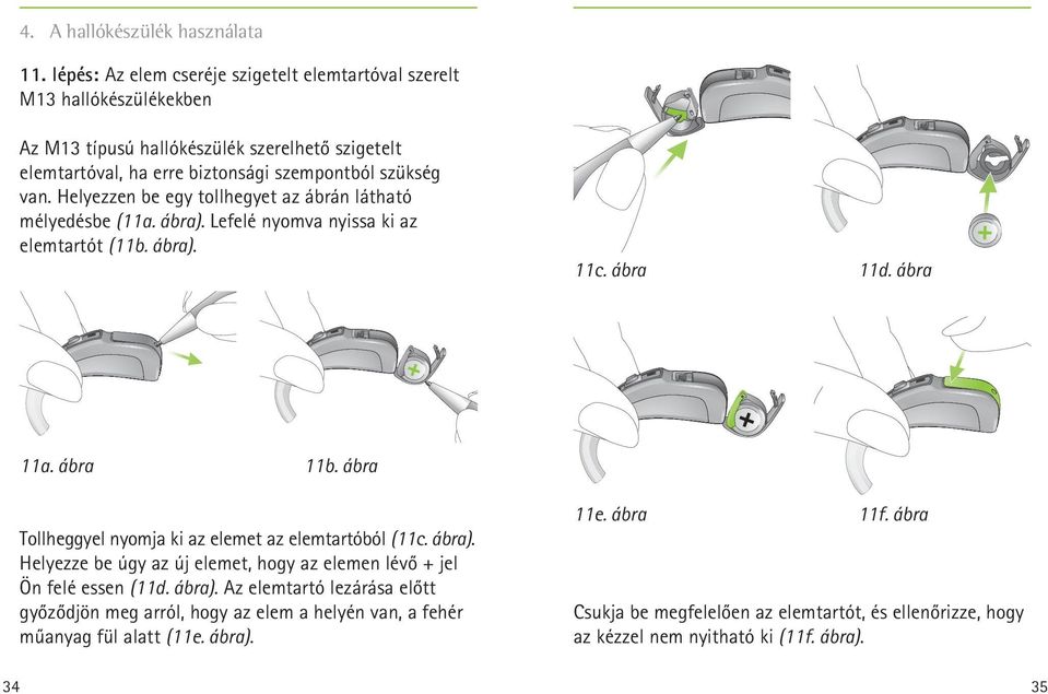Helyezzen be egy tollhegyet az ábrán látható mélyedésbe (11a. ábra). Lefelé nyomva nyissa ki az elemtartót (11b. ábra). 11c. ábra 11d. ábra 11a. ábra 11b.