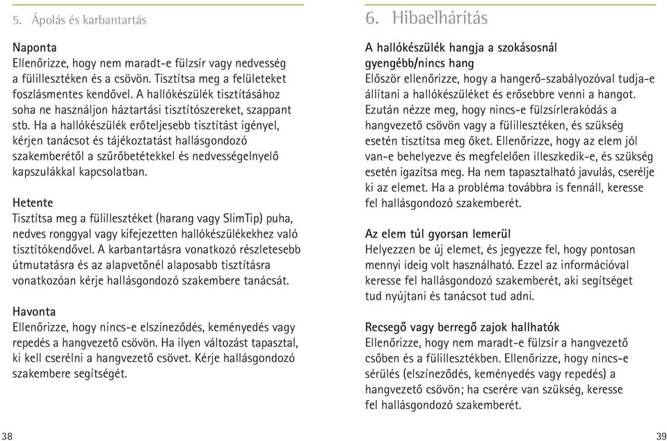 Ha a hallókészülék erőteljesebb tisztítást igényel, kérjen tanácsot és tájékoztatást hallásgondozó szakemberétől a szűrőbetétekkel és nedvességelnyelő kapszulákkal kapcsolatban.