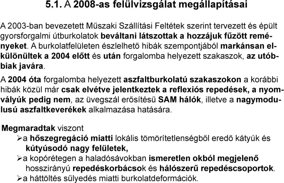 A 2004 óta forgalomba helyezett aszfaltburkolatú szakaszokon a korábbi hibák közül már csak elvétve jelentkeztek a reflexiós repedések, a nyomvályúk pedig nem, az üvegszál erősítésű SAM hálók,