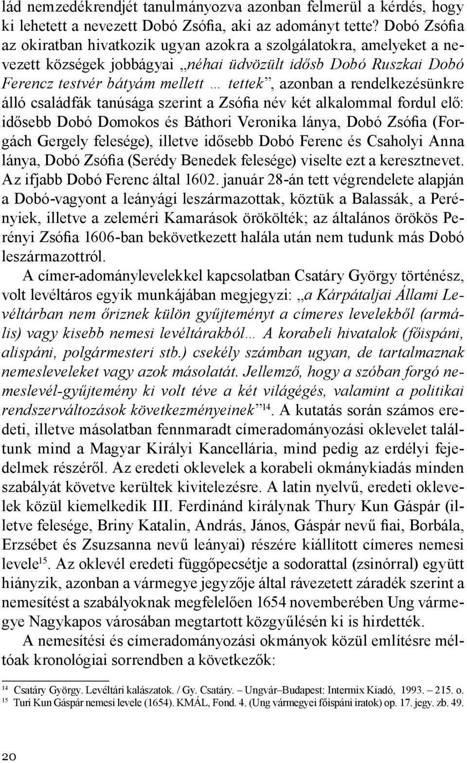 rendelkezésünkre álló családfák tanúsága szerint a Zsófia név két alkalommal fordul elő: idősebb Dobó Domokos és Báthori Veronika lánya, Dobó Zsófia (Forgách Gergely felesége), illetve idősebb Dobó