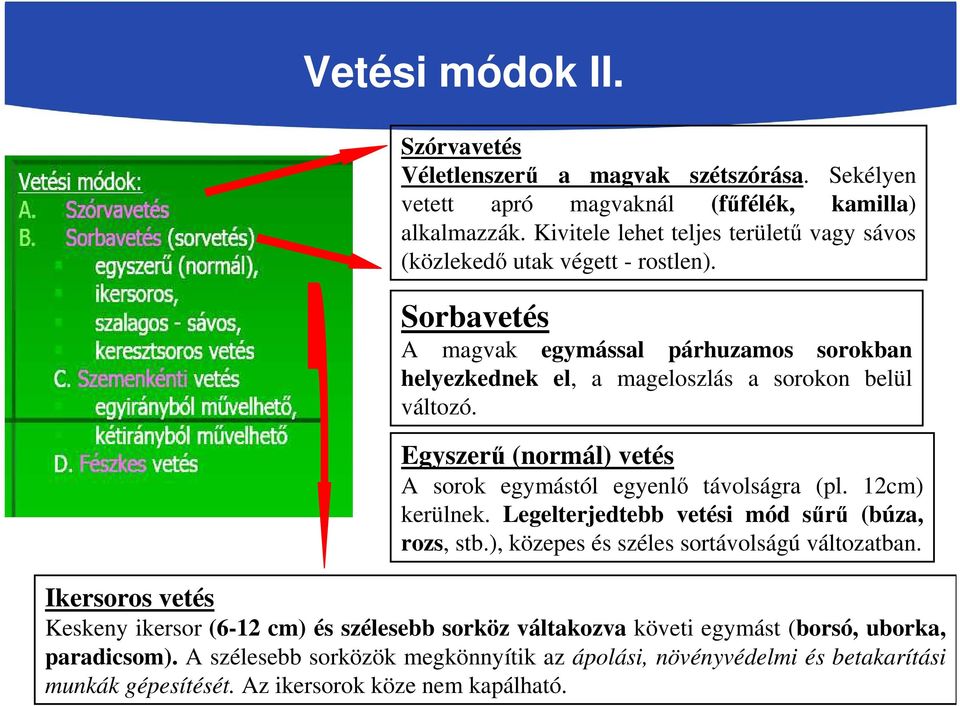 Egyszerű (normál) vetés A sorok egymástól egyenlő távolságra (pl. 12cm) kerülnek. Legelterjedtebb vetési mód sűrű (búza, rozs, stb.), közepes és széles sortávolságú változatban.