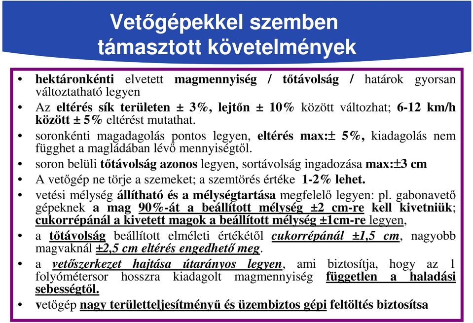 soron belüli tőtávolság azonos legyen, sortávolság ingadozása max:±3 cm A vetőgép ne törje a szemeket; a szemtörés értéke 1-2% lehet. vetési mélység állítható és a mélységtartása megfelelő legyen: pl.