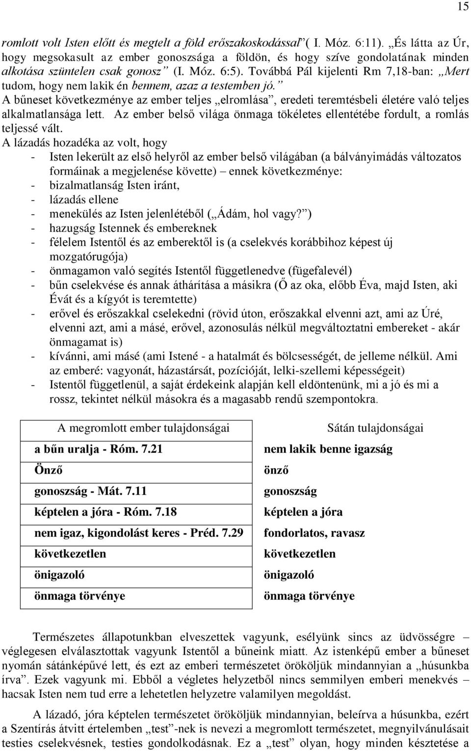 Továbbá Pál kijelenti Rm 7,18-ban: Mert tudom, hogy nem lakik én bennem, azaz a testemben jó.