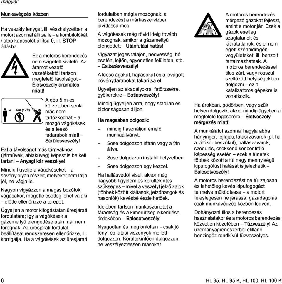 A gép 5 m-es körzetében senki más nem tartózkodhat a mozgó vágókések és a leeső fadarabok miatt Sérülésveszély!