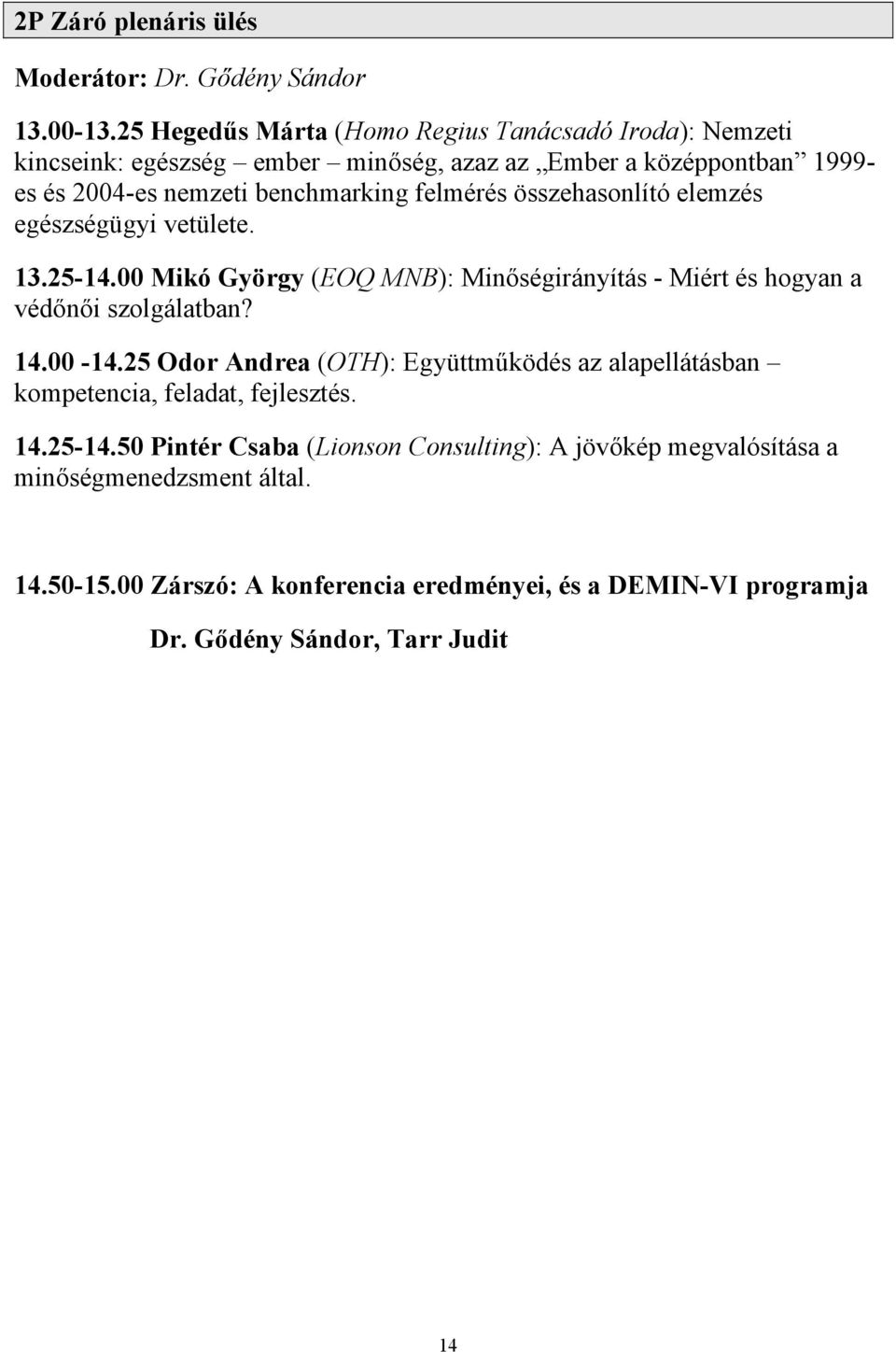 felmérés összehasonlító elemzés egészségügyi vetülete. 13.25-14.00 Mikó György (EOQ MNB): Minőségirányítás - Miért és hogyan a védőnői szolgálatban? 14.00-14.