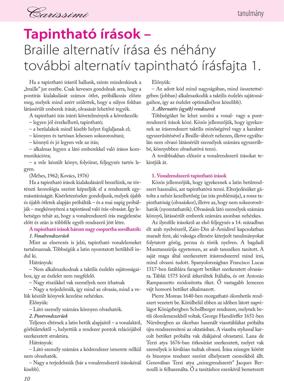 A tapintható írás iránti követelmények a következők: legyen jól érzékelhető, tapintható; a betűalakok minél kisebb helyet foglaljanak el; könnyen és tartósan lehessen sokszorosítani; könnyű és jó