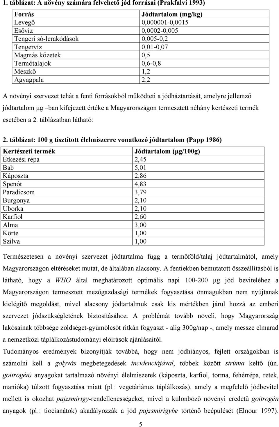 Magyarországon termesztett néhány kertészeti termék esetében a 2. táblázatban látható: 2.