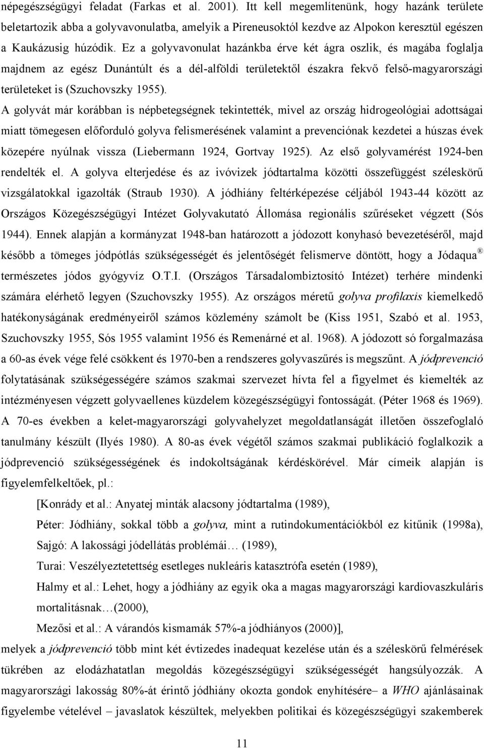 Ez a golyvavonulat hazánkba érve két ágra oszlik, és magába foglalja majdnem az egész Dunántúlt és a dél-alföldi területektől északra fekvő felső-magyarországi területeket is (Szuchovszky 1955).