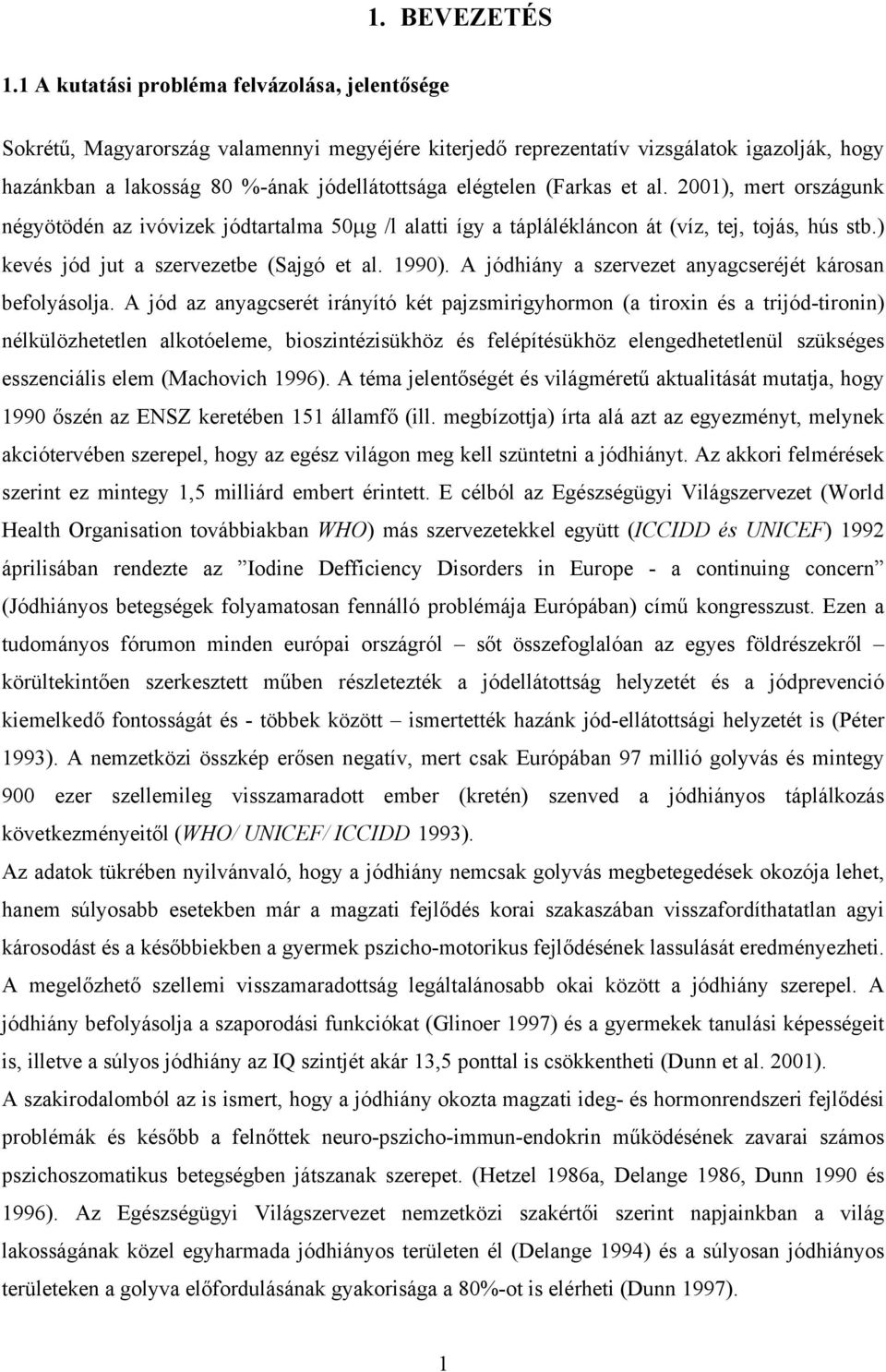 (Farkas et al. 2001), mert országunk négyötödén az ivóvizek jódtartalma 50μg /l alatti így a táplálékláncon át (víz, tej, tojás, hús stb.) kevés jód jut a szervezetbe (Sajgó et al. 1990).