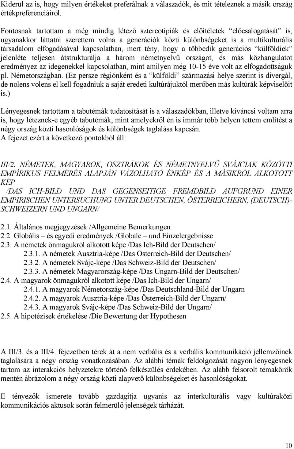 elfogadásával kapcsolatban, mert tény, hogy a többedik generációs külföldiek jelenléte teljesen átstrukturálja a három németnyelvű országot, és más közhangulatot eredményez az idegenekkel