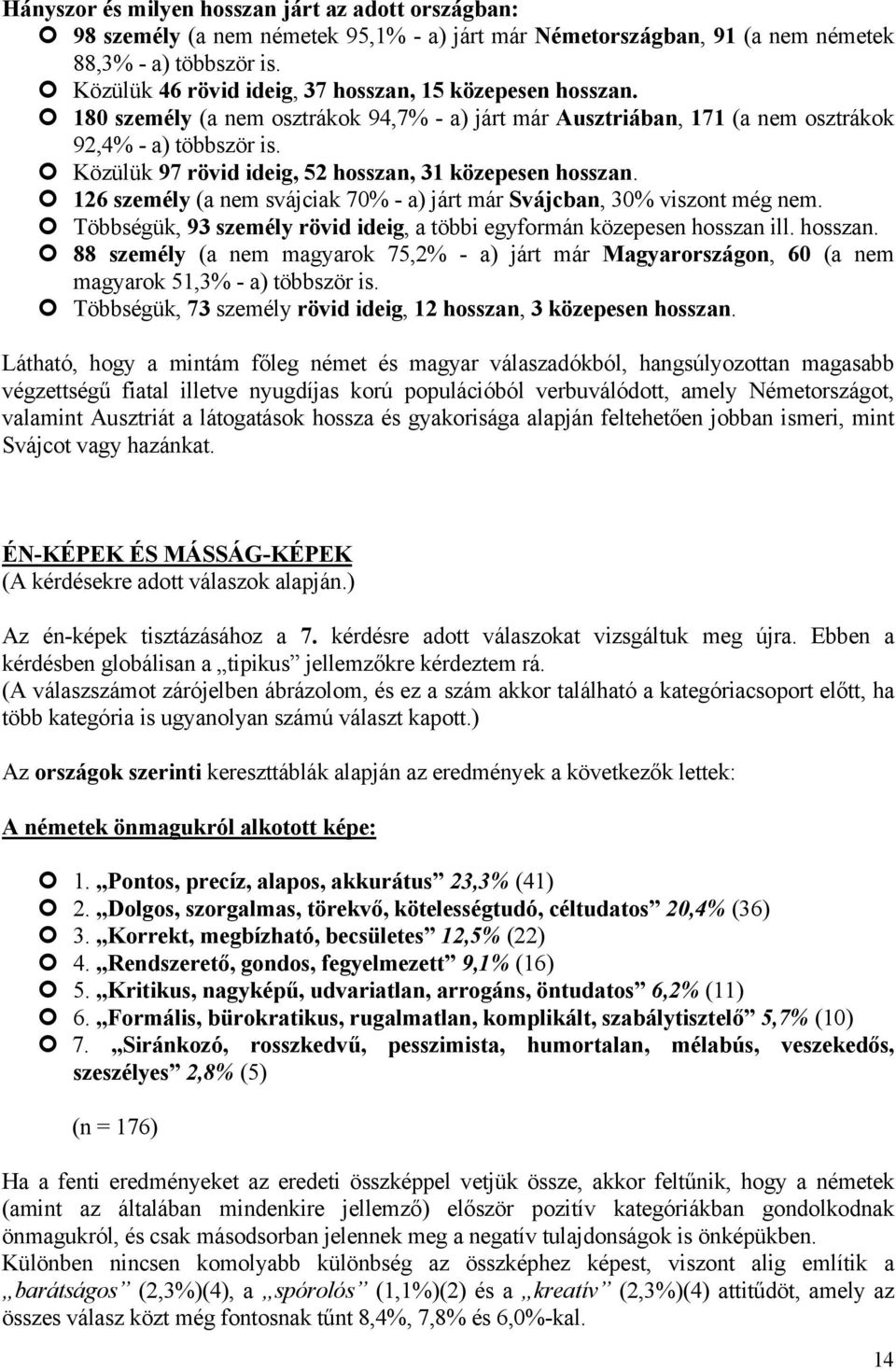 Közülük 97 rövid ideig, 52 hosszan, 31 közepesen hosszan. 126 személy (a nem svájciak 70% - a) járt már Svájcban, 30% viszont még nem.