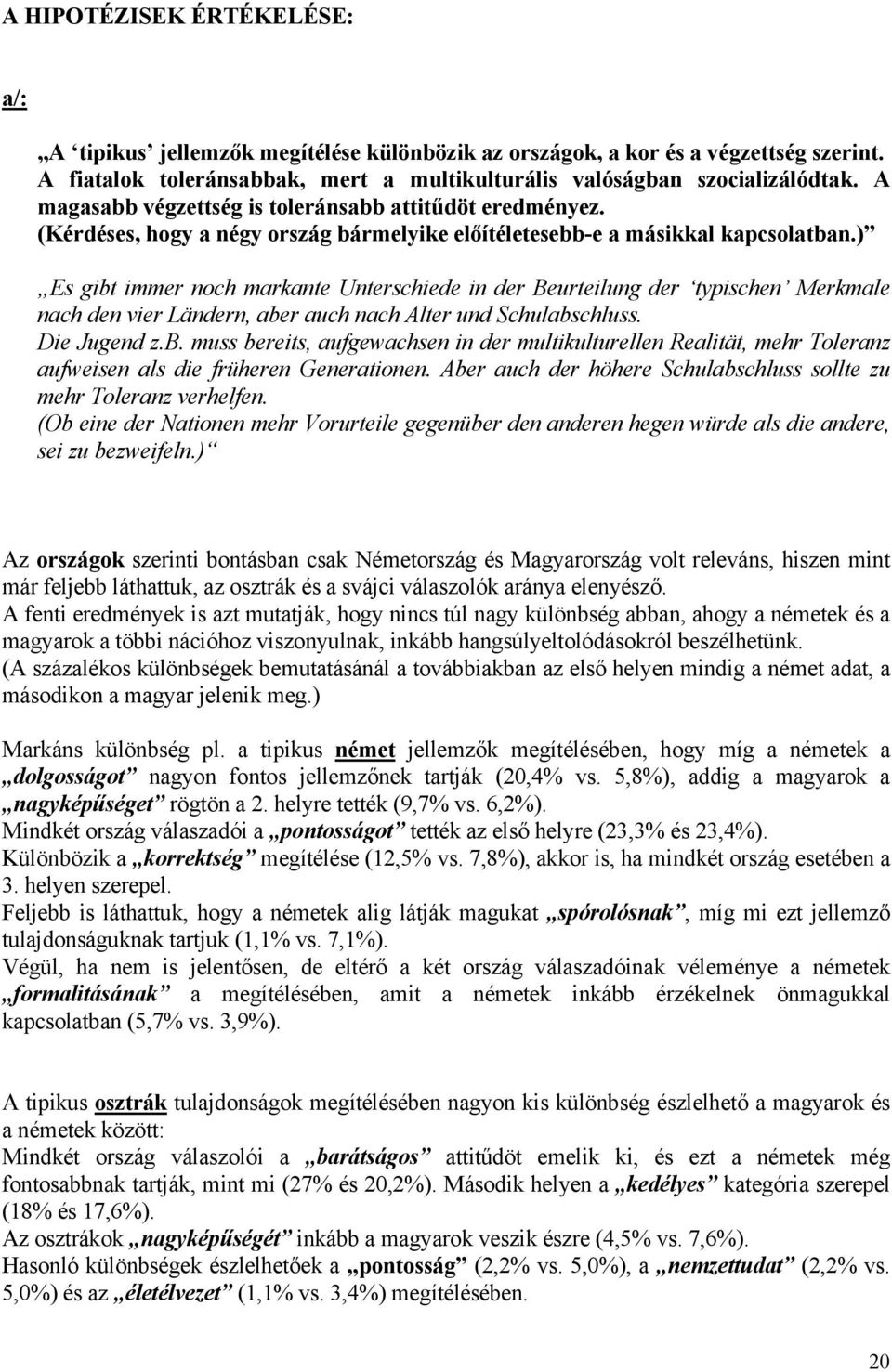 ) Es gibt immer noch markante Unterschiede in der Beurteilung der typischen Merkmale nach den vier Ländern, aber auch nach Alter und Schulabschluss. Die Jugend z.b. muss bereits, aufgewachsen in der multikulturellen Realität, mehr Toleranz aufweisen als die früheren Generationen.