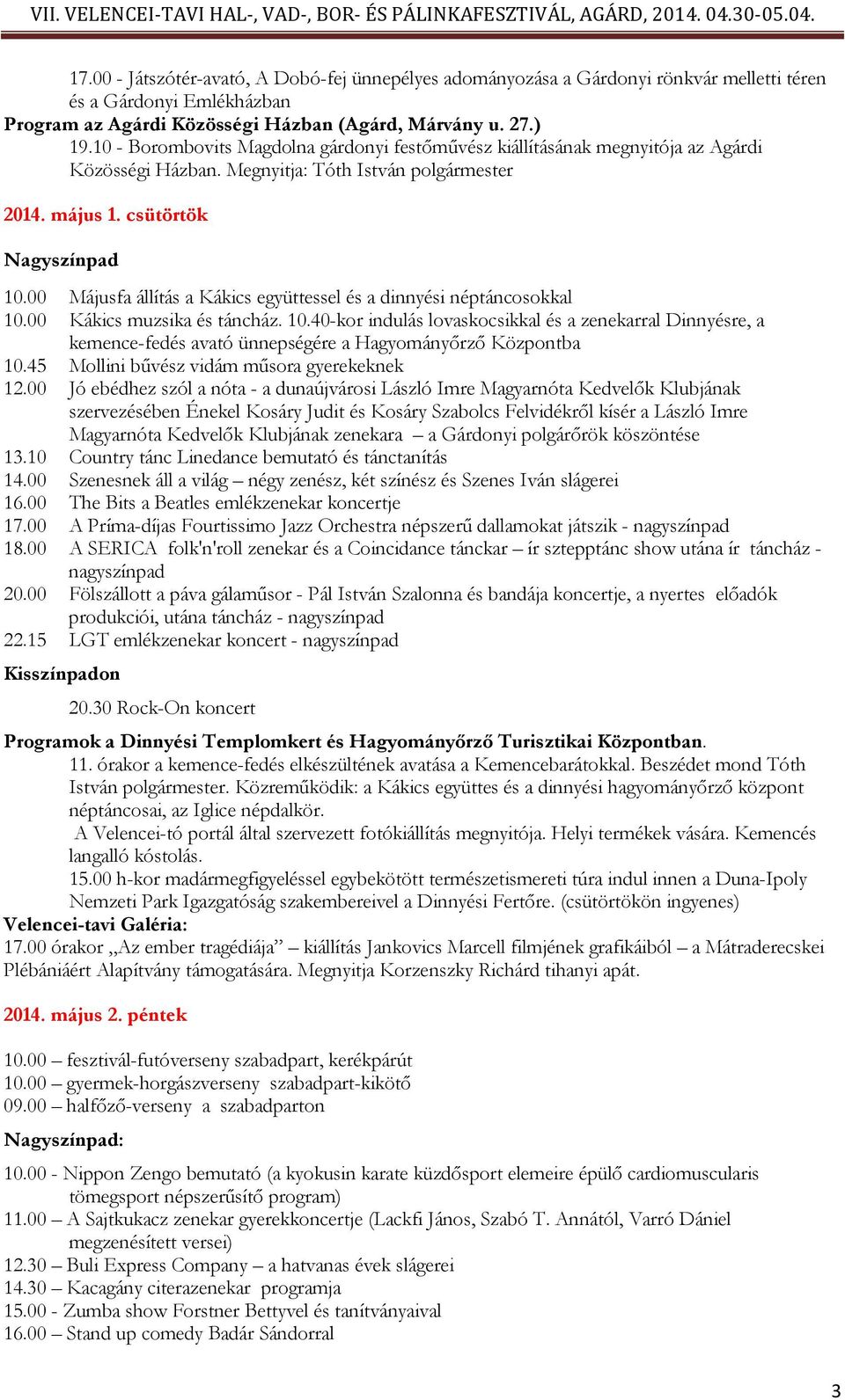 00 Májusfa állítás a Kákics együttessel és a dinnyési néptáncosokkal 10.00 Kákics muzsika és táncház. 10.40-kor indulás lovaskocsikkal és a zenekarral Dinnyésre, a kemence-fedés avató ünnepségére a Hagyományőrző Központba 10.