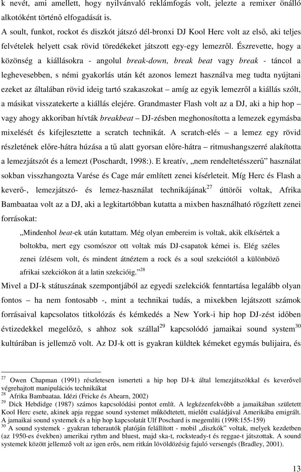 Észrevette, hogy a közönség a kiállásokra - angolul break-down, break beat vagy break - táncol a leghevesebben, s némi gyakorlás után két azonos lemezt használva meg tudta nyújtani ezeket az