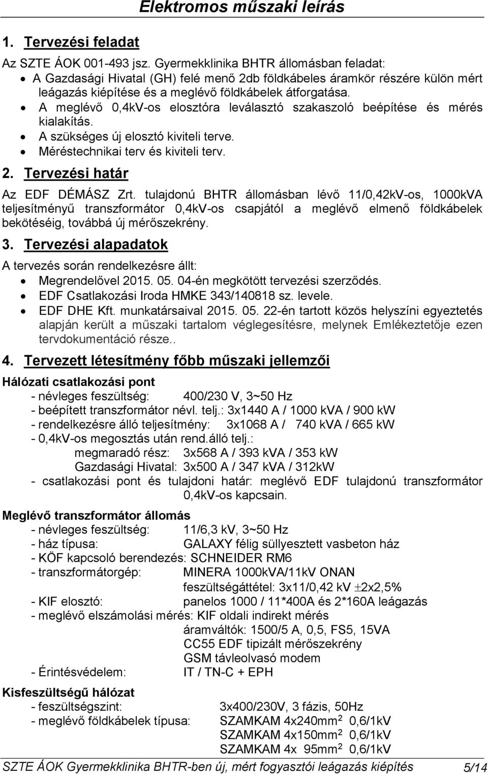 A meglévő 0,4kV-os elosztóra leválasztó szakaszoló beépítése és mérés kialakítás. A szükséges új elosztó kiviteli terve. Méréstechnikai terv és kiviteli terv.. Tervezési határ Az EDF DÉMÁSZ Zrt.