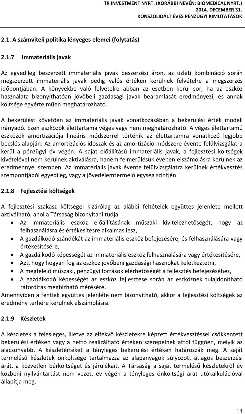 A könyvekbe való felvételre abban az esetben kerül sor, ha az eszköz használata bizonyíthatóan jövőbeli gazdasági javak beáramlását eredményezi, és annak költsége egyértelműen meghatározható.